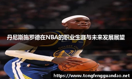 丹尼斯施罗德在NBA的职业生涯与未来发展展望